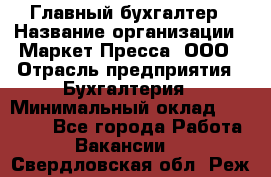 Главный бухгалтер › Название организации ­ Маркет-Пресса, ООО › Отрасль предприятия ­ Бухгалтерия › Минимальный оклад ­ 35 000 - Все города Работа » Вакансии   . Свердловская обл.,Реж г.